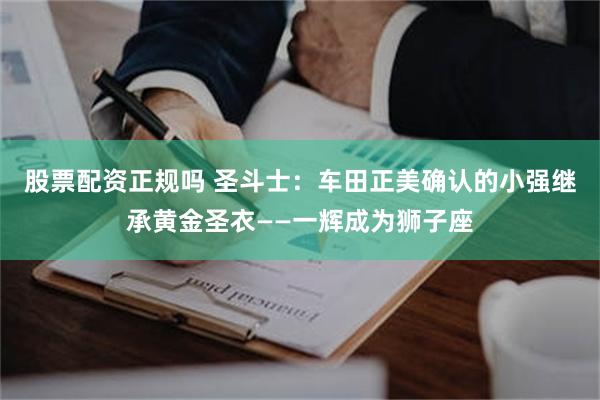 股票配资正规吗 圣斗士：车田正美确认的小强继承黄金圣衣——一辉成为狮子座