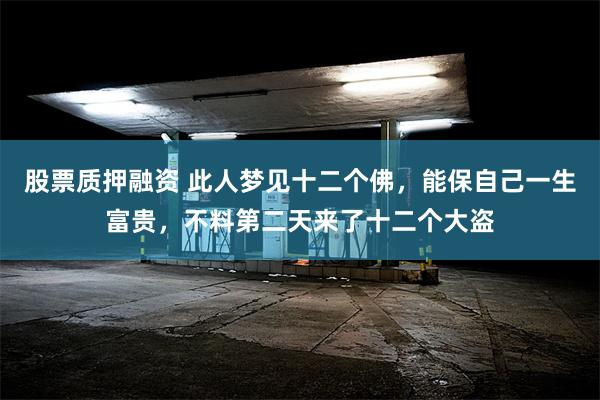 股票质押融资 此人梦见十二个佛，能保自己一生富贵，不料第二天来了十二个大盗