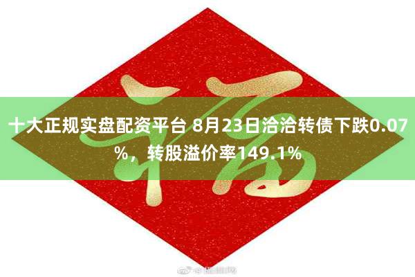 十大正规实盘配资平台 8月23日洽洽转债下跌0.07%，转股溢价率149.1%