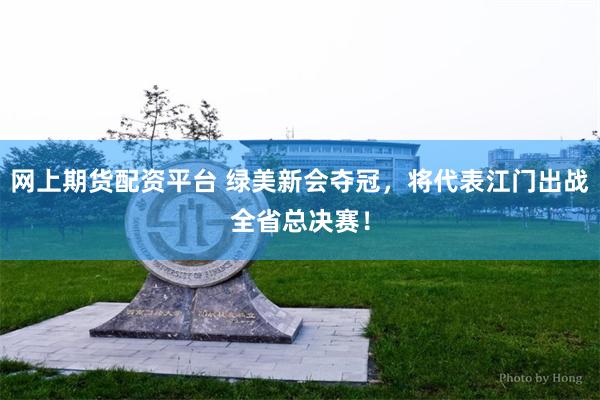 网上期货配资平台 绿美新会夺冠，将代表江门出战全省总决赛！