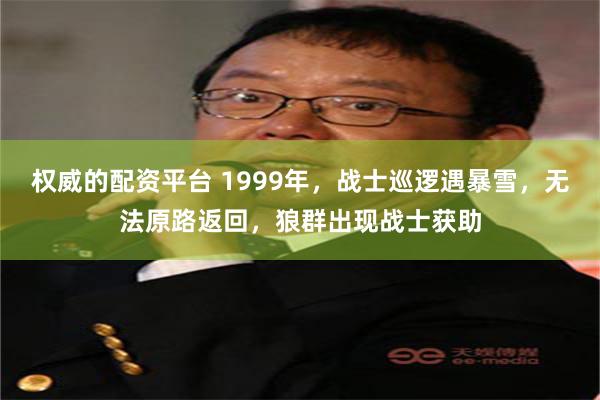 权威的配资平台 1999年，战士巡逻遇暴雪，无法原路返回，狼群出现战士获助