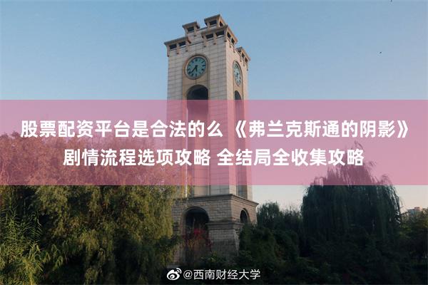 股票配资平台是合法的么 《弗兰克斯通的阴影》剧情流程选项攻略 全结局全收集攻略