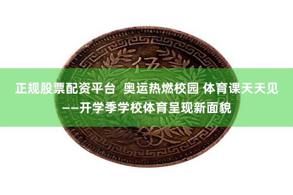 正规股票配资平台  奥运热燃校园 体育课天天见——开学季学校体育呈现新面貌