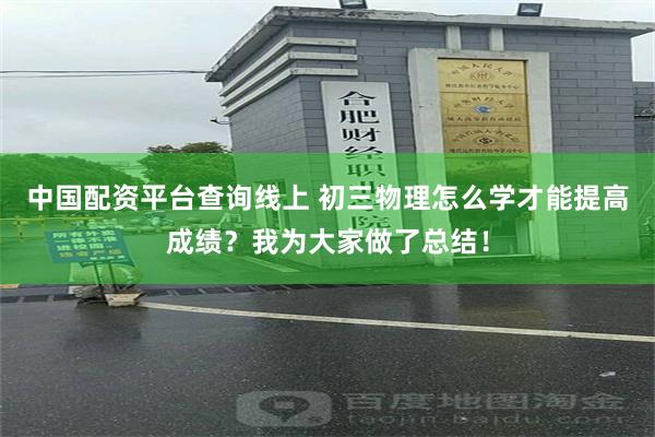 中国配资平台查询线上 初三物理怎么学才能提高成绩？我为大家做了总结！