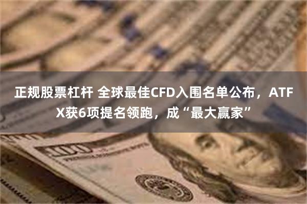 正规股票杠杆 全球最佳CFD入围名单公布，ATFX获6项提名领跑，成“最大赢家”