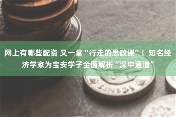 网上有哪些配资 又一堂“行走的思政课”！知名经济学家为宝安学子全面解析“深中通道”