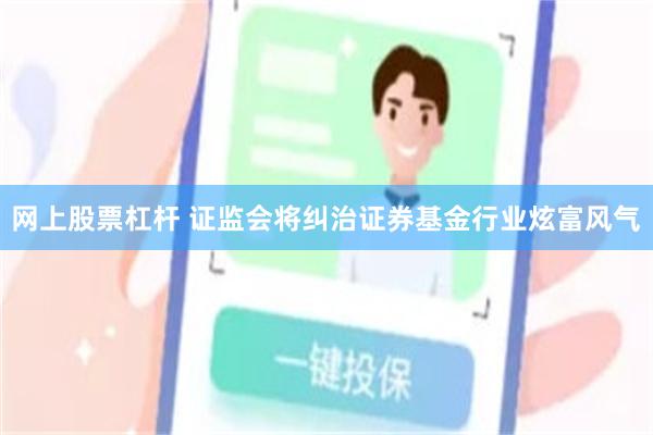 网上股票杠杆 证监会将纠治证券基金行业炫富风气