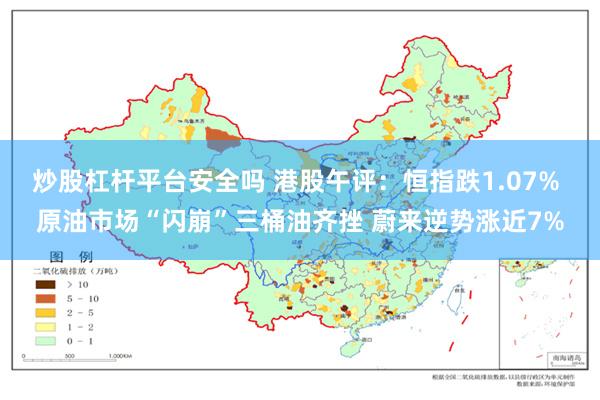 炒股杠杆平台安全吗 港股午评：恒指跌1.07% 原油市场“闪崩”三桶油齐挫 蔚来逆势涨近7%