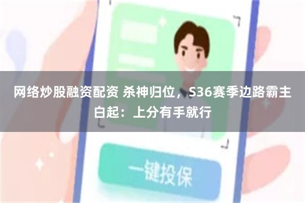 网络炒股融资配资 杀神归位，S36赛季边路霸主白起：上分有手就行