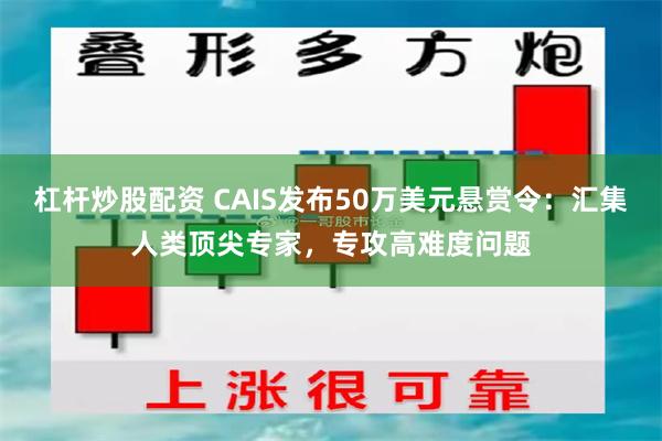 杠杆炒股配资 CAIS发布50万美元悬赏令：汇集人类顶尖专家，专攻高难度问题