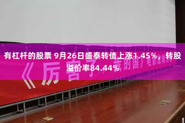 有杠杆的股票 9月26日盛泰转债上涨1.45%，转股溢价率84.44%