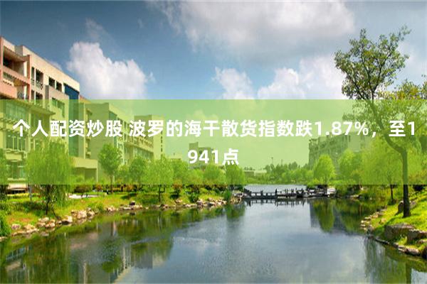 个人配资炒股 波罗的海干散货指数跌1.87%，至1941点