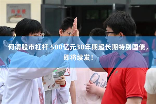 何谓股市杠杆 500亿元30年期超长期特别国债，即将续发！