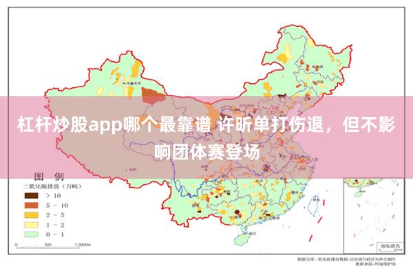 杠杆炒股app哪个最靠谱 许昕单打伤退，但不影响团体赛登场