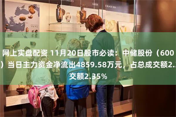 网上实盘配资 11月20日股市必读：中储股份（600787）当日主力资金净流出4859.58万元，占总成交额2.35%