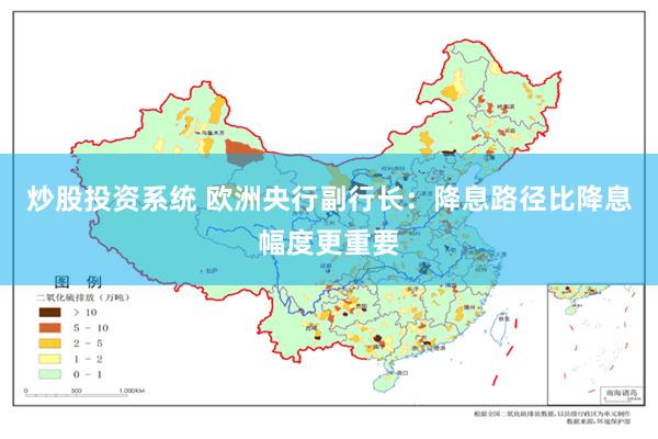 炒股投资系统 欧洲央行副行长：降息路径比降息幅度更重要