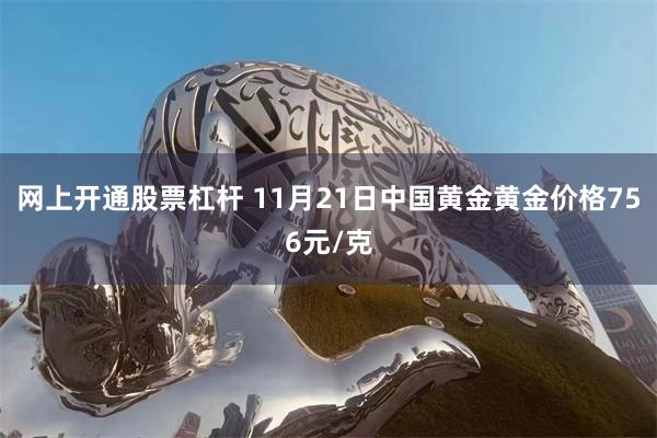 网上开通股票杠杆 11月21日中国黄金黄金价格756元/克