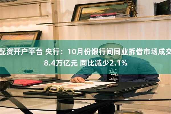 配资开户平台 央行：10月份银行间同业拆借市场成交8.4万亿元 同比减少2.1%