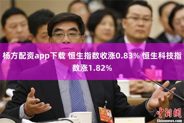 杨方配资app下载 恒生指数收涨0.83% 恒生科技指数涨1.82%