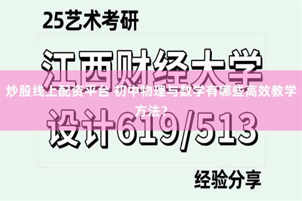 炒股线上配资平台 初中物理与数学有哪些高效教学方法？