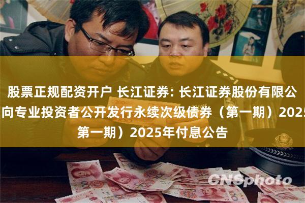 股票正规配资开户 长江证券: 长江证券股份有限公司2024年面向专业投资者公开发行永续次级债券（第一期）2025年付息公告